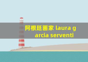 阿根廷画家 laura garcia serventi